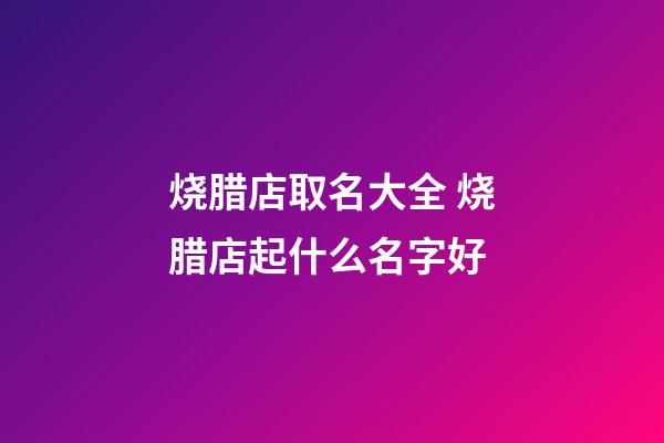 烧腊店取名大全 烧腊店起什么名字好-第1张-店铺起名-玄机派
